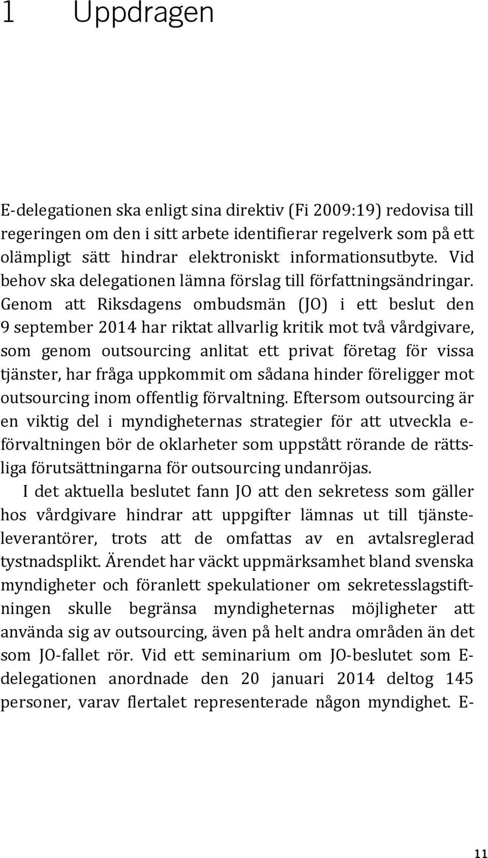 Genom att Riksdagens ombudsmän (JO) i ett beslut den 9 september 2014 har riktat allvarlig kritik mot två vårdgivare, som genom outsourcing anlitat ett privat företag för vissa tjänster, har fråga