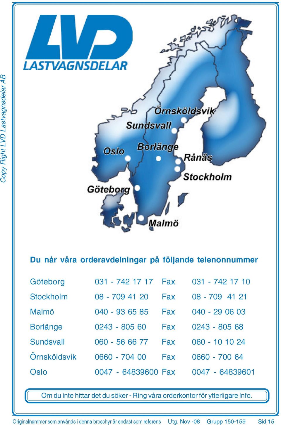 Örnsköldsvik 0660-704 00 Fax 0660-700 64 Oslo 0047-6489600 Fax 0047-648960 Om du inte hittar det du söker - Ring våra