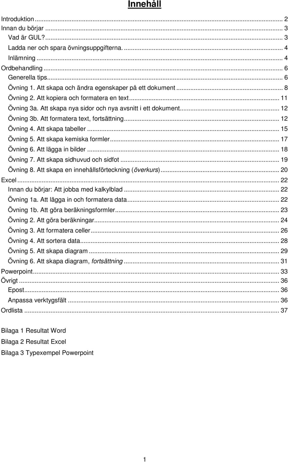 Att formatera text, fortsättning... 12 Övning 4. Att skapa tabeller... 15 Övning 5. Att skapa kemiska formler... 17 Övning 6. Att lägga in bilder... 18 Övning 7. Att skapa sidhuvud och sidfot.