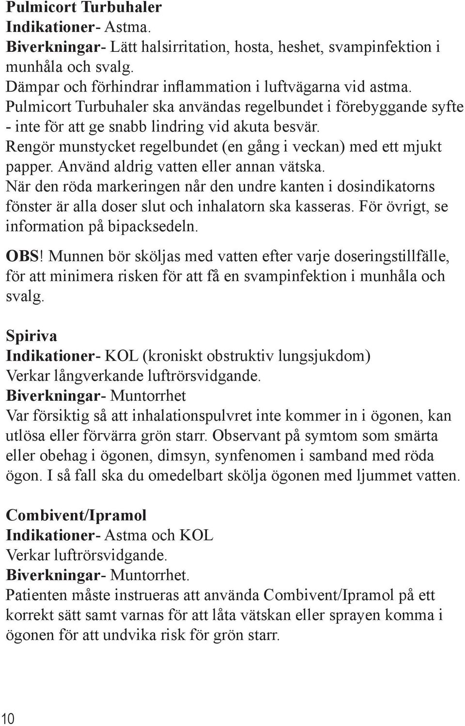 Använd aldrig vatten eller annan vätska. När den röda markeringen når den undre kanten i dosindikatorns fönster är alla doser slut och inhalatorn ska kasseras.