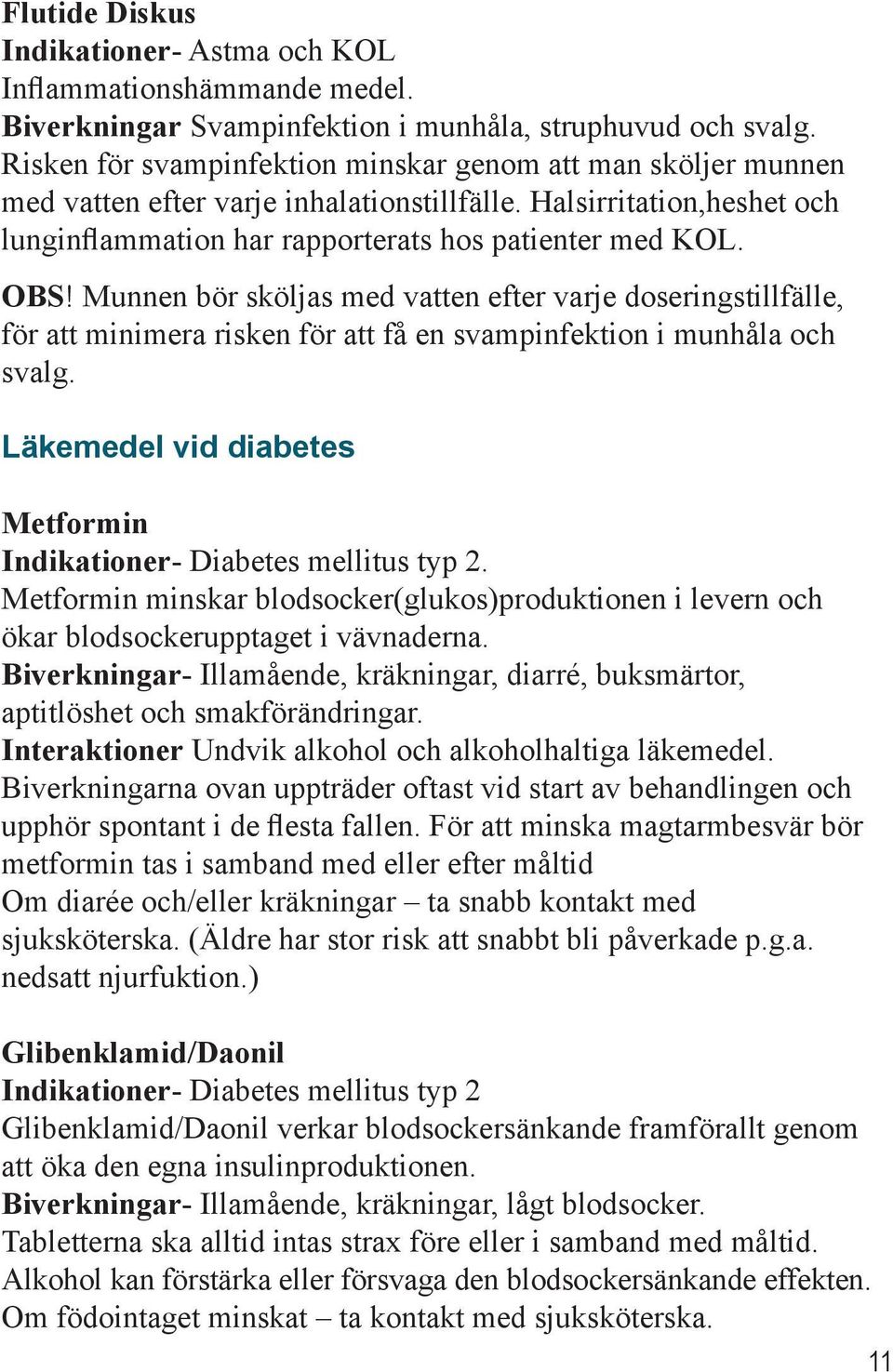 Munnen bör sköljas med vatten efter varje doseringstillfälle, för att minimera risken för att få en svampinfektion i munhåla och svalg.