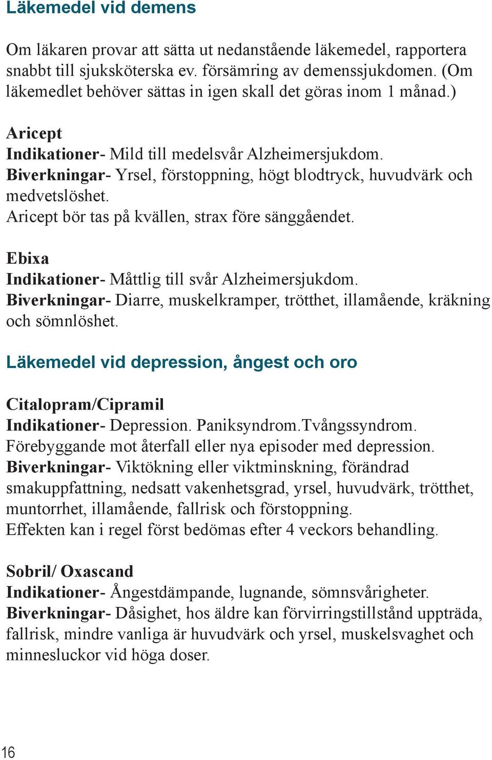 Biverkningar- Yrsel, förstoppning, högt blodtryck, huvudvärk och medvetslöshet. Aricept bör tas på kvällen, strax före sänggåendet. Ebixa Indikationer- Måttlig till svår Alzheimersjukdom.