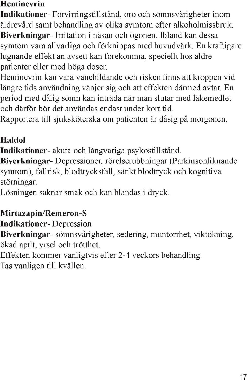 Heminevrin kan vara vanebildande och risken finns att kroppen vid längre tids användning vänjer sig och att effekten därmed avtar.