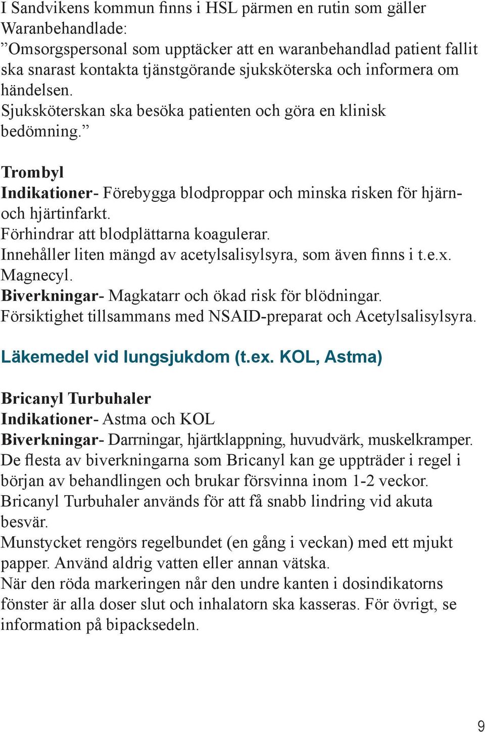 Förhindrar att blodplättarna koagulerar. Innehåller liten mängd av acetylsalisylsyra, som även finns i t.e.x. Magnecyl. Biverkningar- Magkatarr och ökad risk för blödningar.