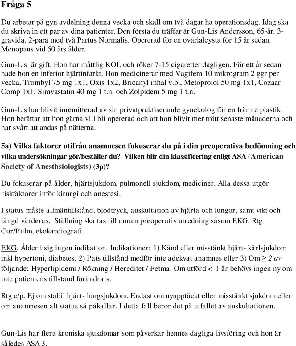 För ett år sedan hade hon en inferior hjärtinfarkt. Hon medicinerar med Vagifem 10 mikrogram 2 ggr per vecka, Trombyl 75 mg 1x1, Oxis 1x2, Bricanyl inhal v.b., Metoprolol 50 mg 1x1, Cozaar Comp 1x1, Simvastatin 40 mg 1 t.