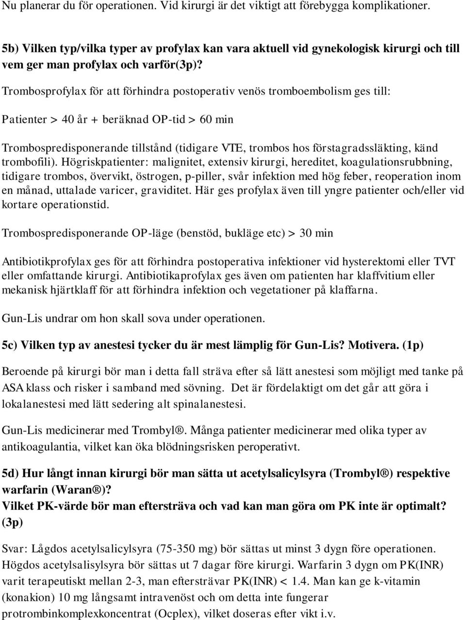 Trombosprofylax för att förhindra postoperativ venös tromboembolism ges till: Patienter > 40 år + beräknad OP-tid > 60 min Trombospredisponerande tillstånd (tidigare VTE, trombos hos