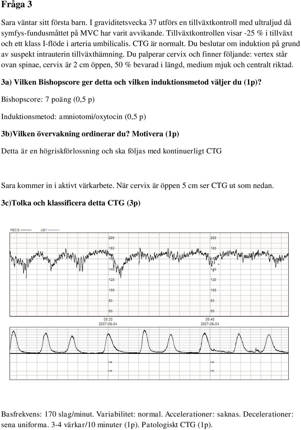 Du palperar cervix och finner följande: vertex står ovan spinae, cervix är 2 cm öppen, 50 % bevarad i längd, medium mjuk och centralt riktad.