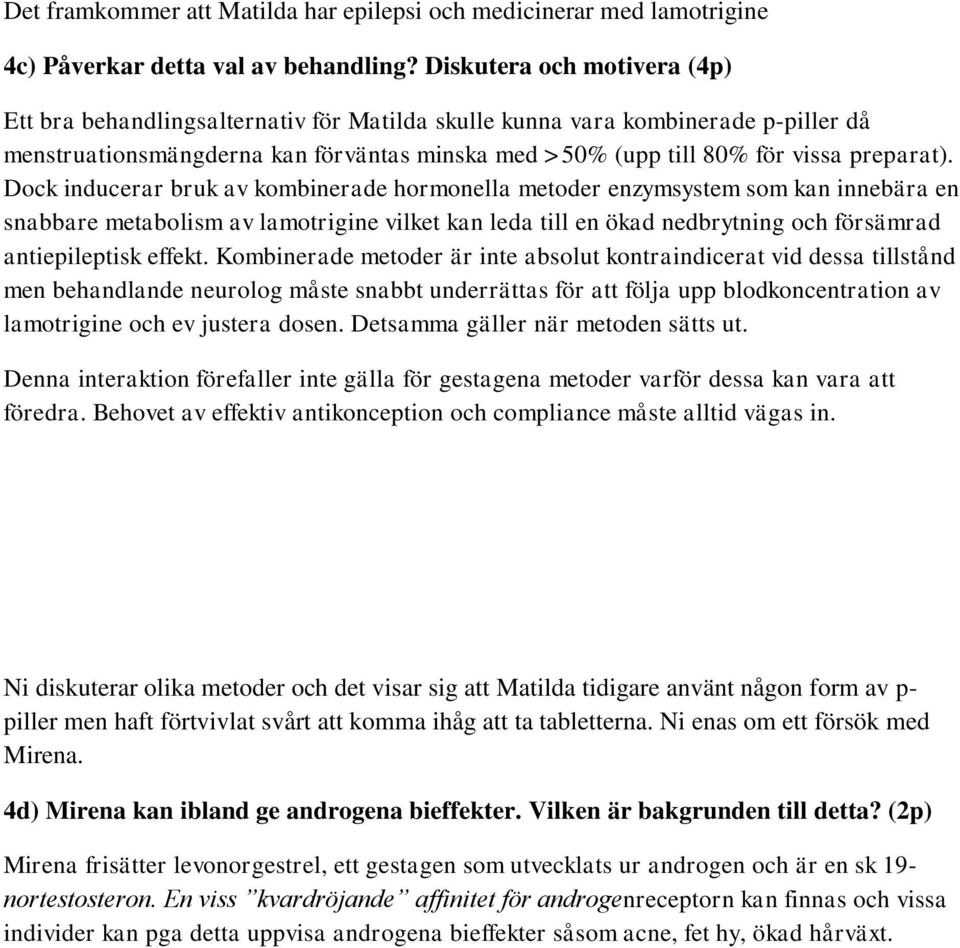 Dock inducerar bruk av kombinerade hormonella metoder enzymsystem som kan innebära en snabbare metabolism av lamotrigine vilket kan leda till en ökad nedbrytning och försämrad antiepileptisk effekt.