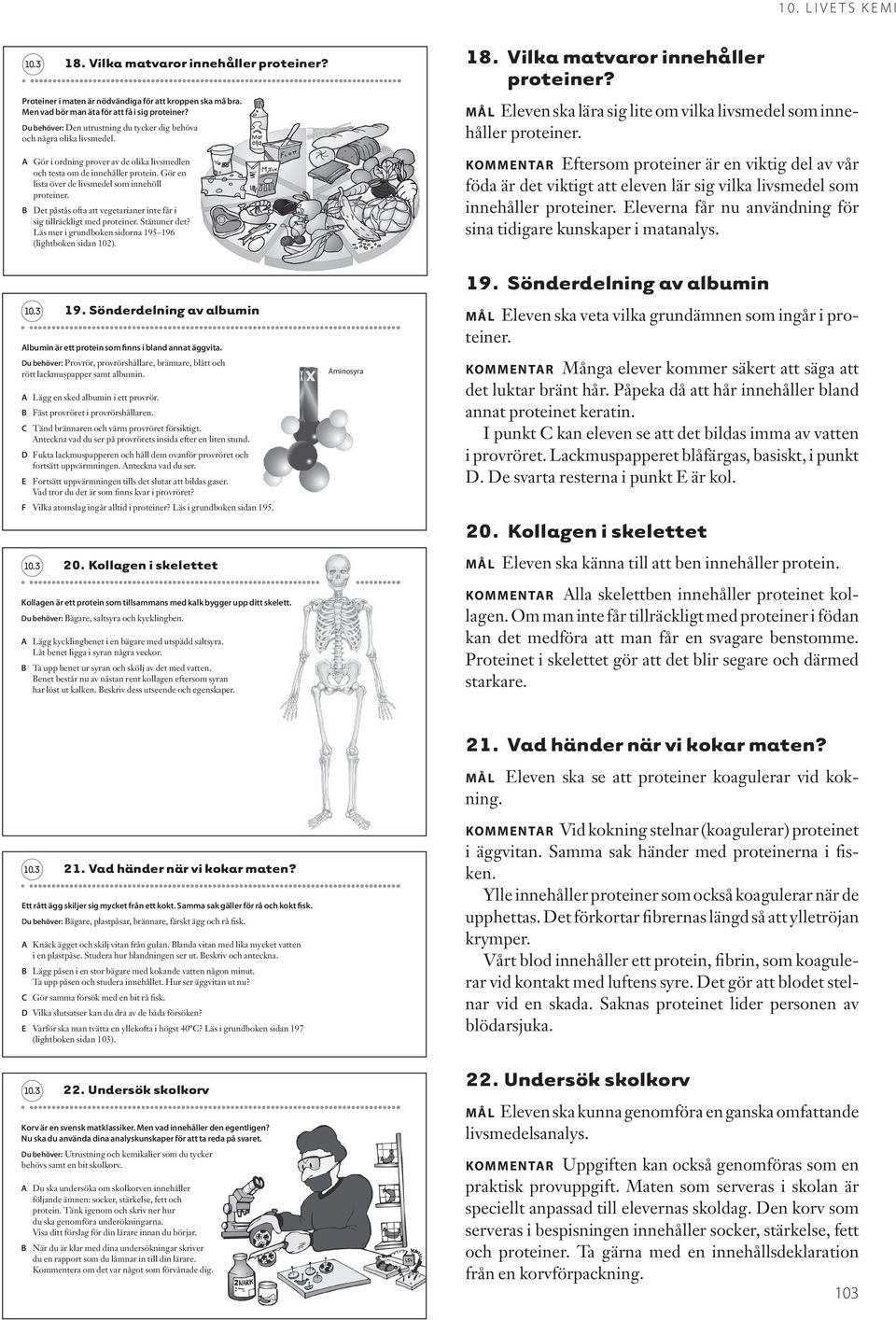 Det påstås ofta att vegetarianer inte får i sig tillräckligt med proteiner. Stämmer det? Läs mer i grundboken sidorna 195 196 (lightboken sidan 102). 18. Vilka matvaror innehåller proteiner?