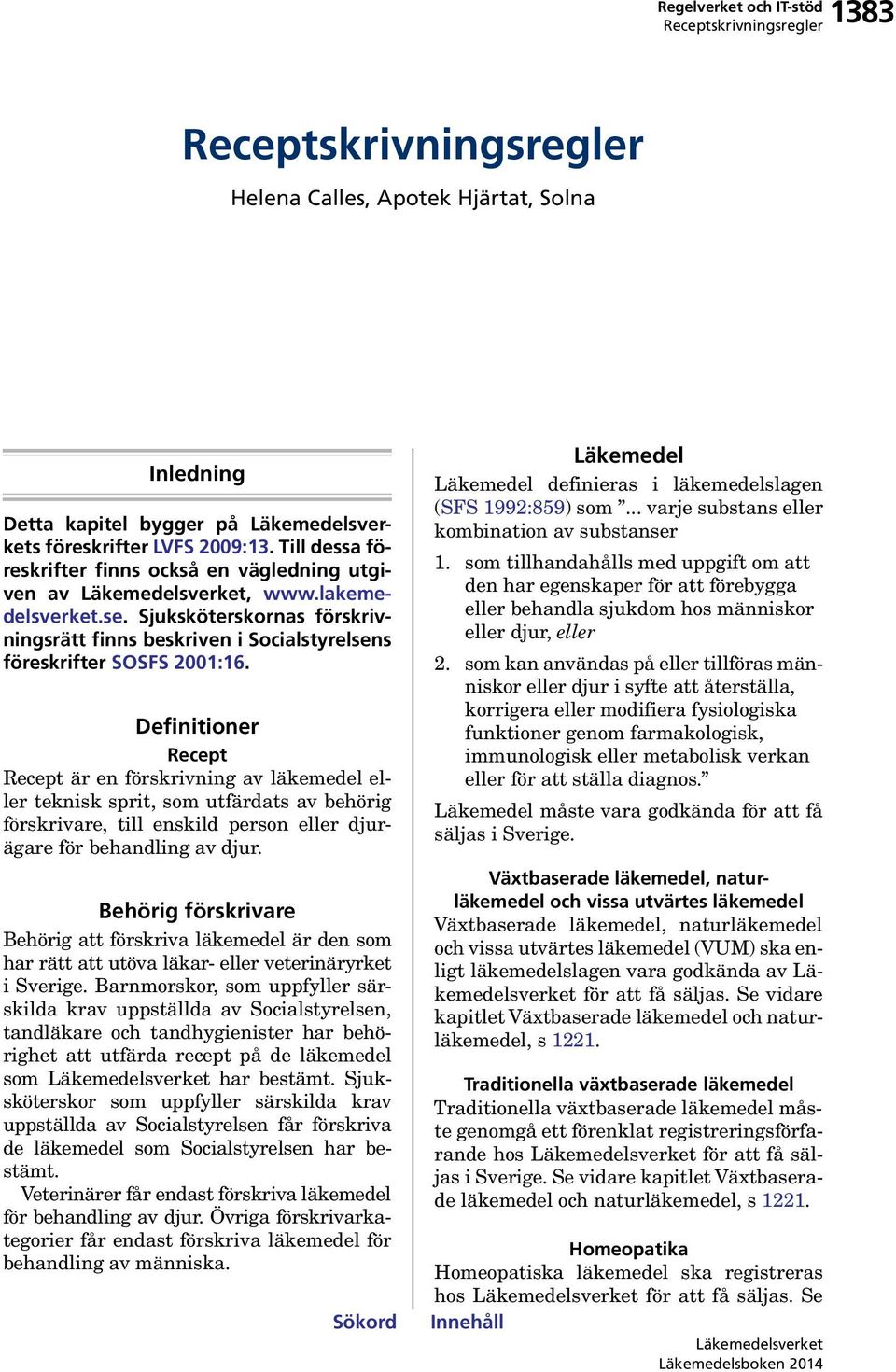 Definitioner Recept Recept är en förskrivning av eller teknisk sprit, som utfärdats av behörig förskrivare, till enskild person eller djurägare för behandling av djur.