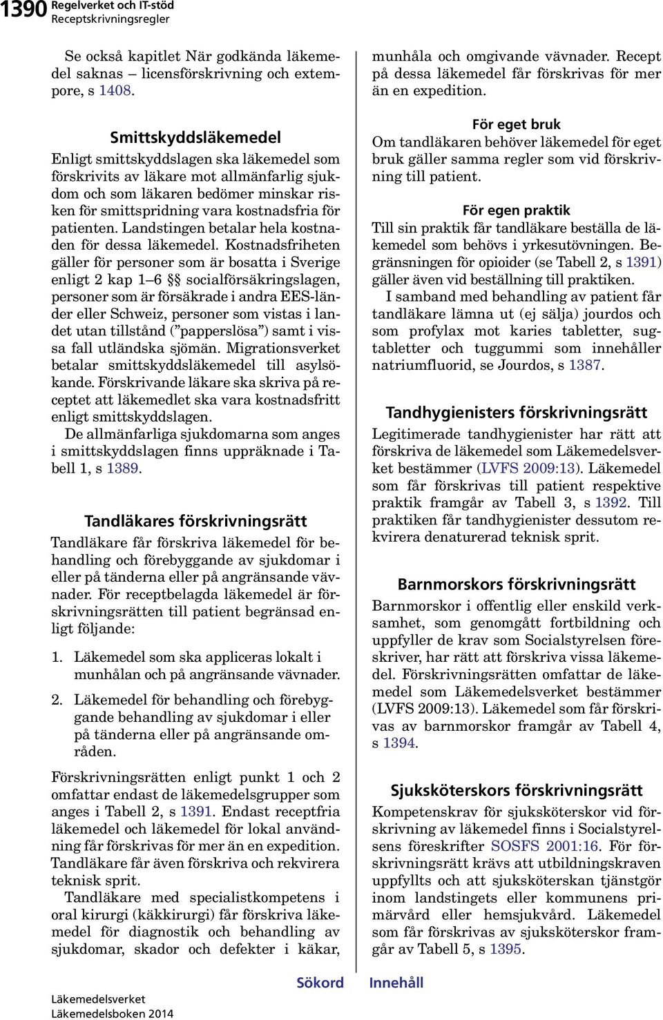 Landstingen betalar hela kostnaden för dessa.