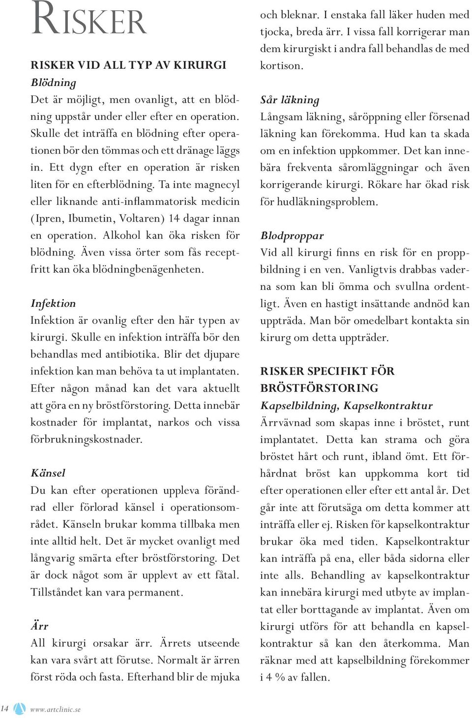 Ta inte magnecyl eller liknande anti-inflammatorisk medicin (Ipren, Ibumetin, Voltaren) 14 dagar innan en operation. Alkohol kan öka risken för blödning.