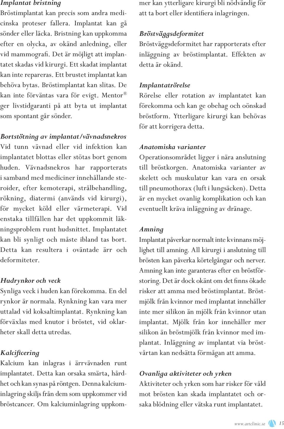 Ett brustet implantat kan behöva bytas. Bröstimplantat kan slitas. De kan inte förväntas vara för evigt. Mentor ger livstidgaranti på att byta ut implantat som spontant går sönder.