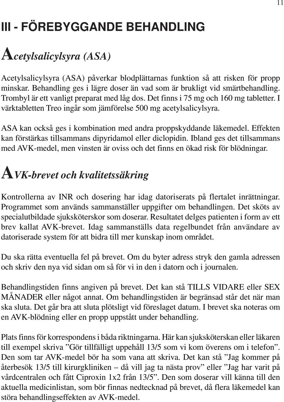 I värktabletten Treo ingår som jämförelse 500 mg acetylsalicylsyra. ASA kan också ges i kombination med andra proppskyddande läkemedel.