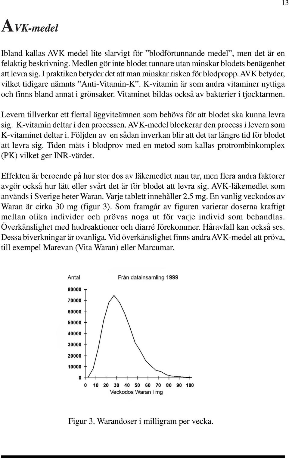 Vitaminet bildas också av bakterier i tjocktarmen. Levern tillverkar ett flertal äggviteämnen som behövs för att blodet ska kunna levra sig. K-vitamin deltar i den processen.