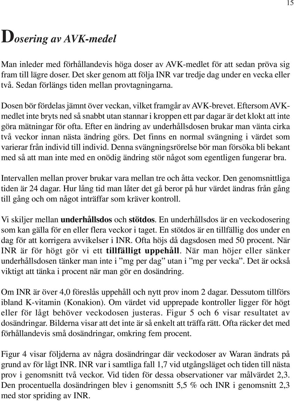 Eftersom AVKmedlet inte bryts ned så snabbt utan stannar i kroppen ett par dagar är det klokt att inte göra mätningar för ofta.