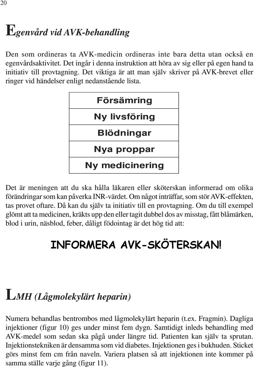 Skriva i AVK-brevet vid: Försämring Ny livsföring Blödningar Nya proppar Ny medicinering Det är meningen att du ska hålla läkaren eller sköterskan informerad om olika förändringar som kan påverka