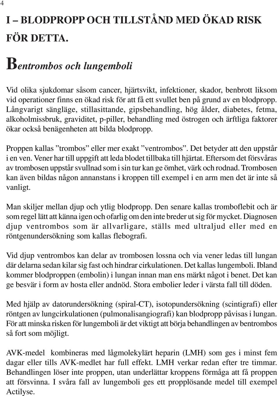 Långvarigt sängläge, stillasittande, gipsbehandling, hög ålder, diabetes, fetma, alkoholmissbruk, graviditet, p-piller, behandling med östrogen och ärftliga faktorer ökar också benägenheten att bilda