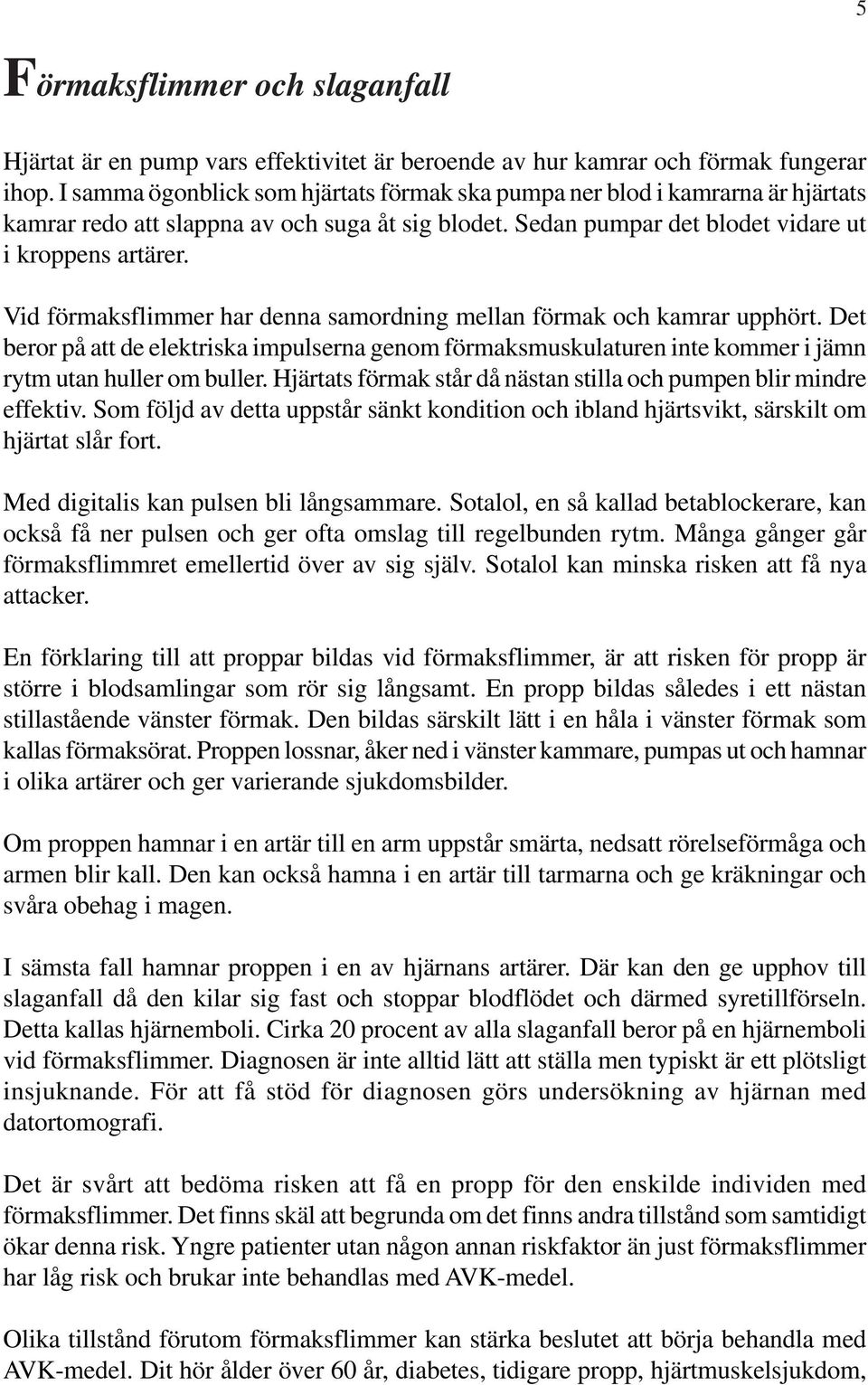 Vid förmaksflimmer har denna samordning mellan förmak och kamrar upphört. Det beror på att de elektriska impulserna genom förmaksmuskulaturen inte kommer i jämn rytm utan huller om buller.