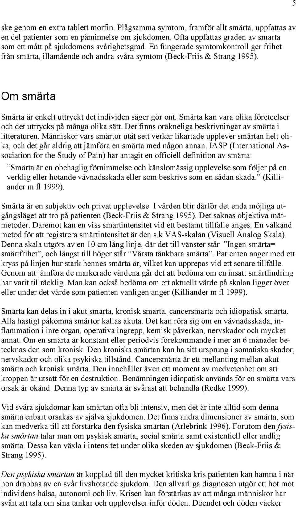 Om smärta Smärta är enkelt uttryckt det individen säger gör ont. Smärta kan vara olika företeelser och det uttrycks på många olika sätt. Det finns oräkneliga beskrivningar av smärta i litteraturen.