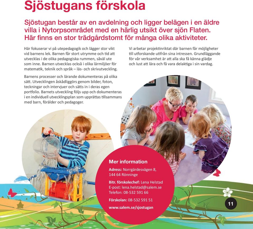 Barnen får stort utrymme och d a utvecklas i de olika pedagogiska rummen, såväl ute som inne. Barnen utvecklas också i olika lärmiljöer för matema k, teknik och språk läs- och skrivutveckling.