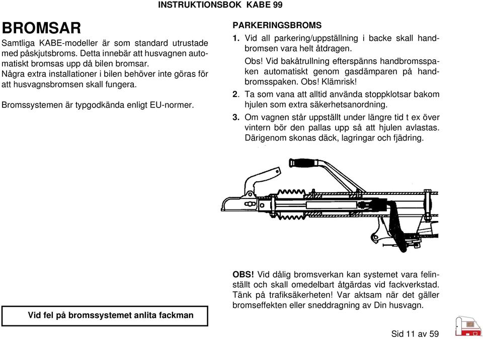 Vid all parkering/uppställning i backe skall handbromsen vara helt åtdragen. Obs! Vid bakåtrullning efterspänns handbromsspaken automatiskt genom gasdämparen på handbromsspaken. Obs! Klämrisk! 2.