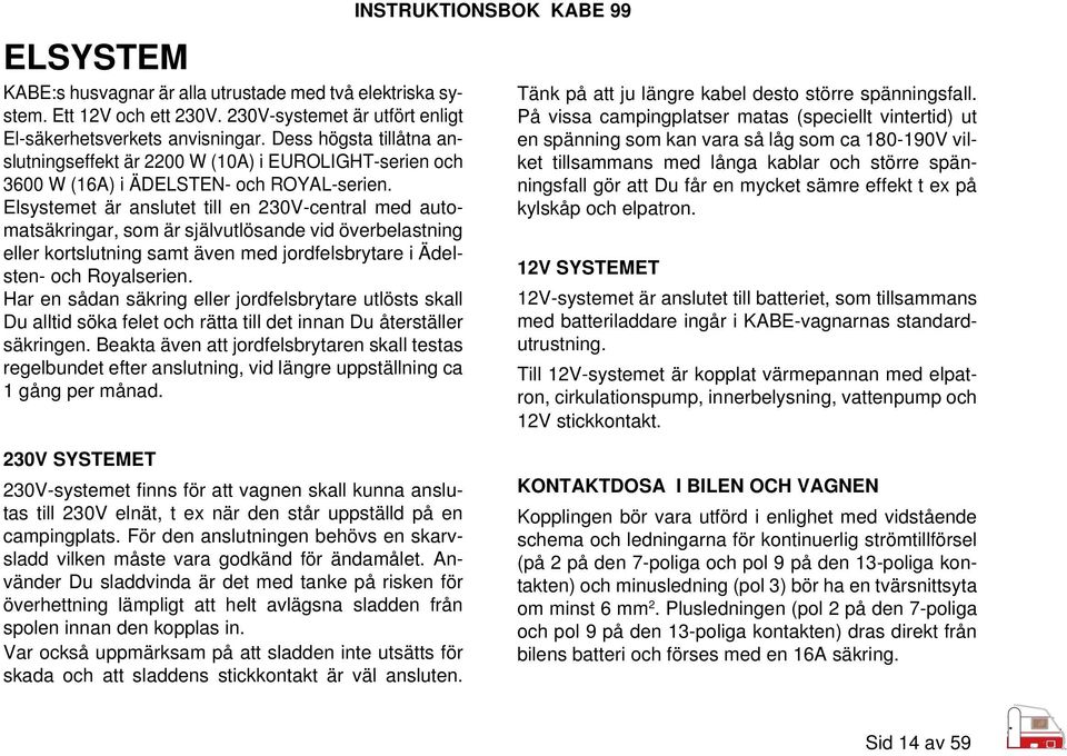 Elsystemet är anslutet till en 230V-central med automatsäkringar, som är självutlösande vid överbelastning eller kortslutning samt även med jordfelsbrytare i Ädelsten- och Royalserien.