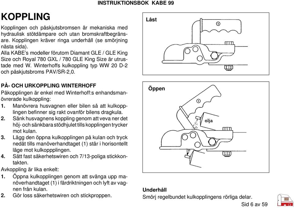 PÅ- OCH URKOPPLING WINTERHOFF Påkopplingen är enkel med Winterhoff:s enhandsmanövrerade kulkoppling: 1. Manövrera husvagnen eller bilen så att kulkopplingen befinner sig rakt ovanför bilens dragkula.