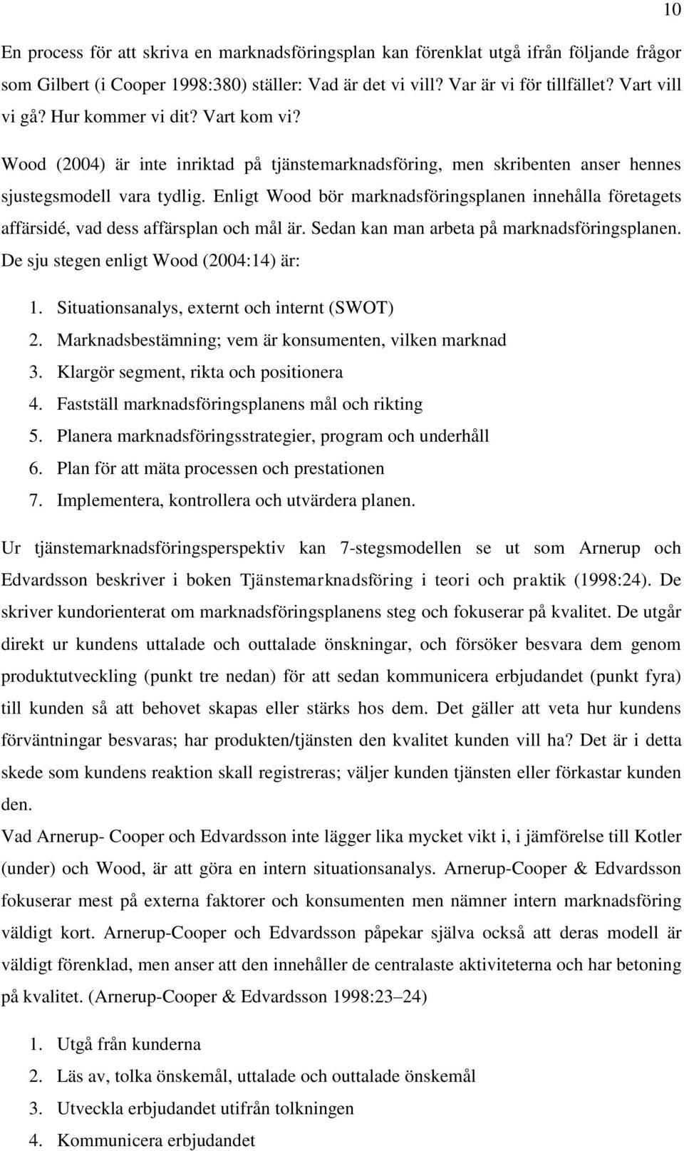 Enligt Wood bör marknadsföringsplanen innehålla företagets affärsidé, vad dess affärsplan och mål är. Sedan kan man arbeta på marknadsföringsplanen. De sju stegen enligt Wood (2004:14) är: 1.