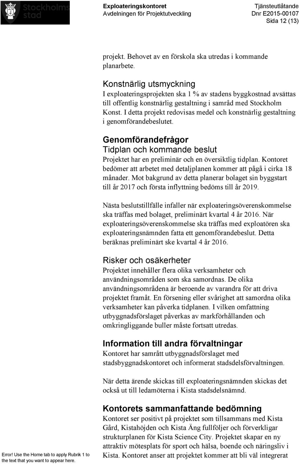 I detta projekt redovisas medel och konstnärlig gestaltning i genomförandebeslutet. Genomförandefrågor Tidplan och kommande beslut Projektet har en preliminär och en översiktlig tidplan.