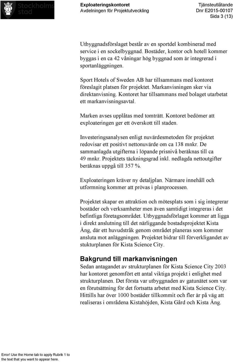 Sport Hotels of Sweden AB har tillsammans med kontoret föreslagit platsen för projektet. Markanvisningen sker via direktanvisning.