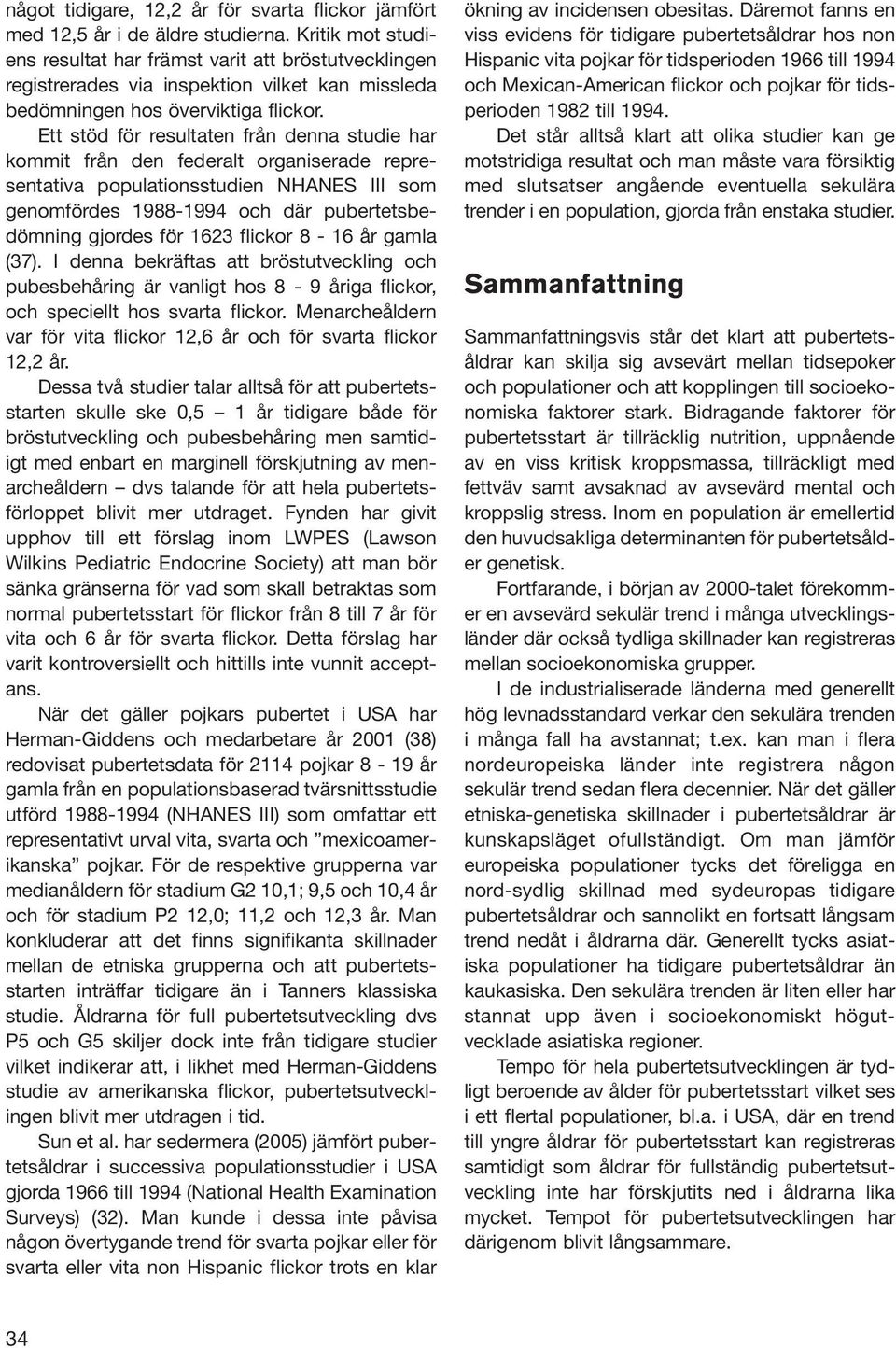 Ett stöd för resultaten från denna studie har kommit från den federalt organiserade representativa populationsstudien NHANES III som genomfördes 1988-1994 och där pubertetsbedömning gjordes för 1623