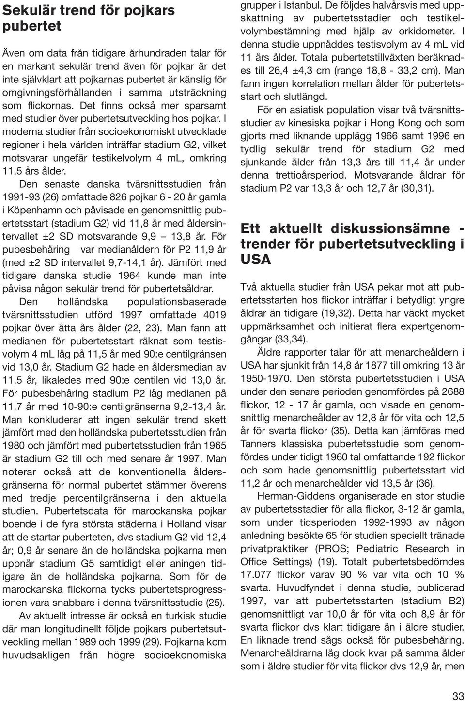 I moderna studier från socioekonomiskt utvecklade regioner i hela världen inträffar stadium G2, vilket motsvarar ungefär testikelvolym 4 ml, omkring 11,5 års ålder.