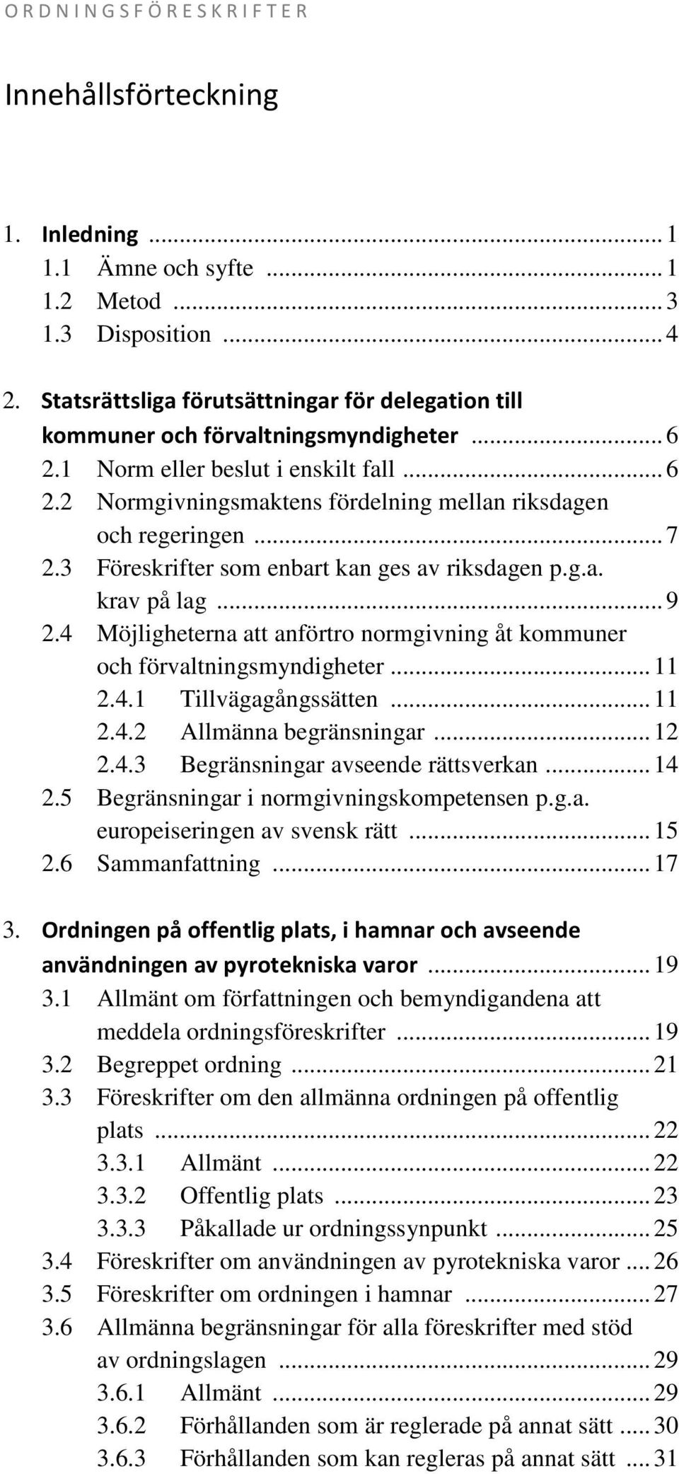 .. 7 2.3 Föreskrifter som enbart kan ges av riksdagen p.g.a. krav på lag... 9 2.4 Möjligheterna att anförtro normgivning åt kommuner och förvaltningsmyndigheter... 11 2.4.1 Tillvägagångssätten... 11 2.4.2 Allmänna begränsningar.