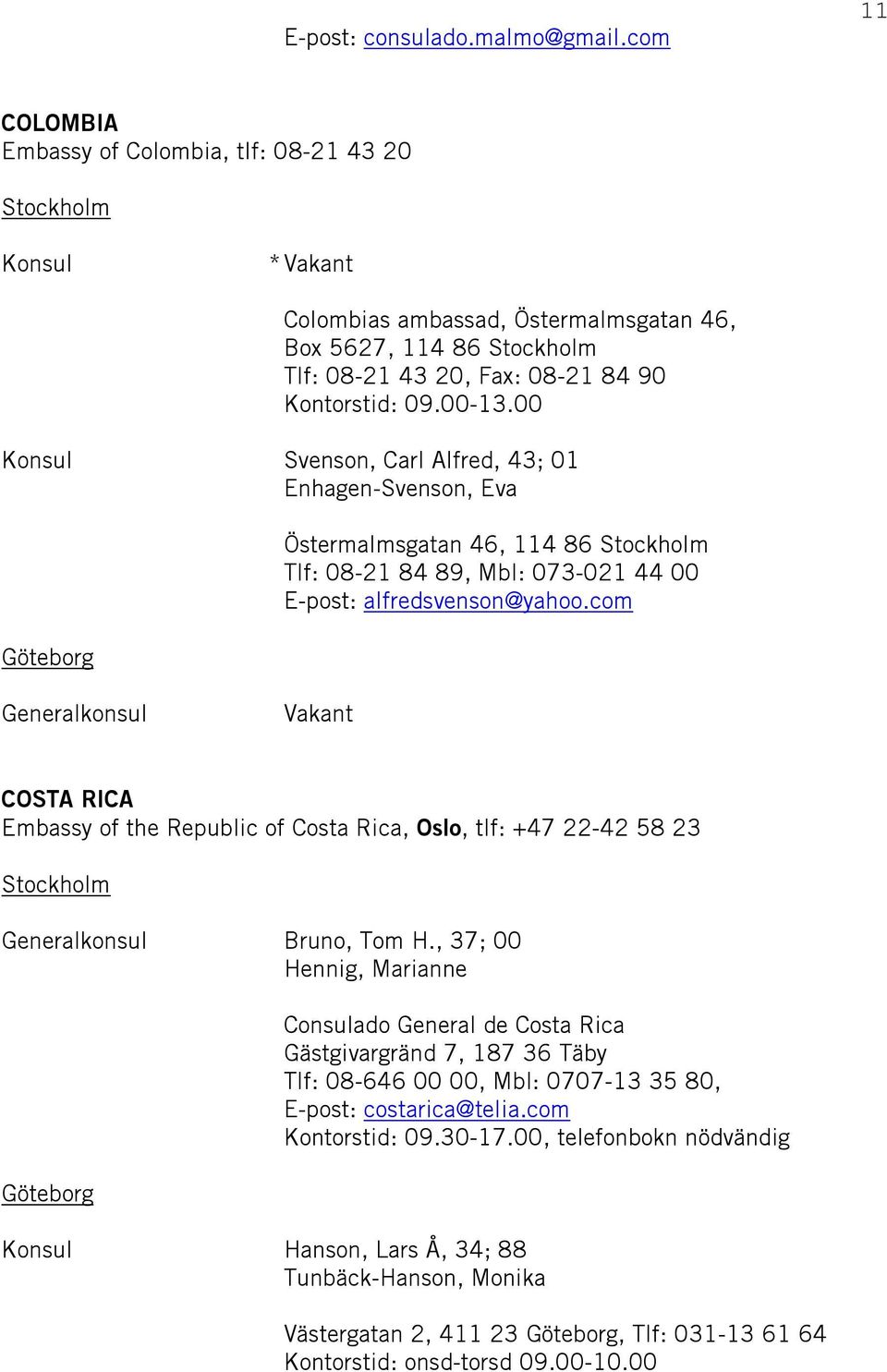 com Generalkonsul Vakant COSTA RICA Embassy of the Republic of Costa Rica, Oslo, tlf: +47 22-42 58 23 Generalkonsul Bruno, Tom H.