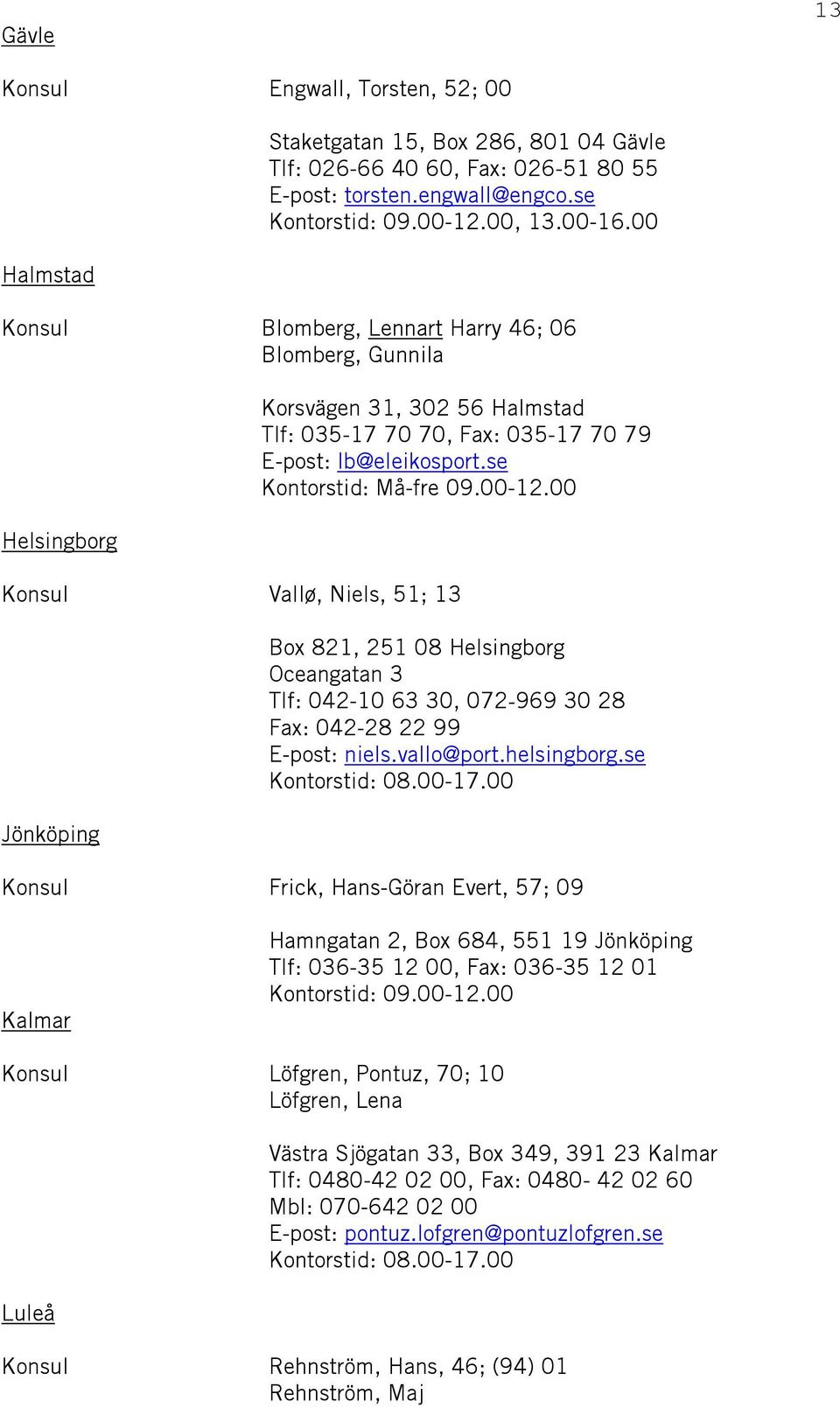 00 Vallø, Niels, 51; 13 Jönköping Box 821, 251 08 Helsingborg Oceangatan 3 Tlf: 042-10 63 30, 072-969 30 28 Fax: 042-28 22 99 E-post: niels.vallo@port.helsingborg.se Kontorstid: 08.00-17.