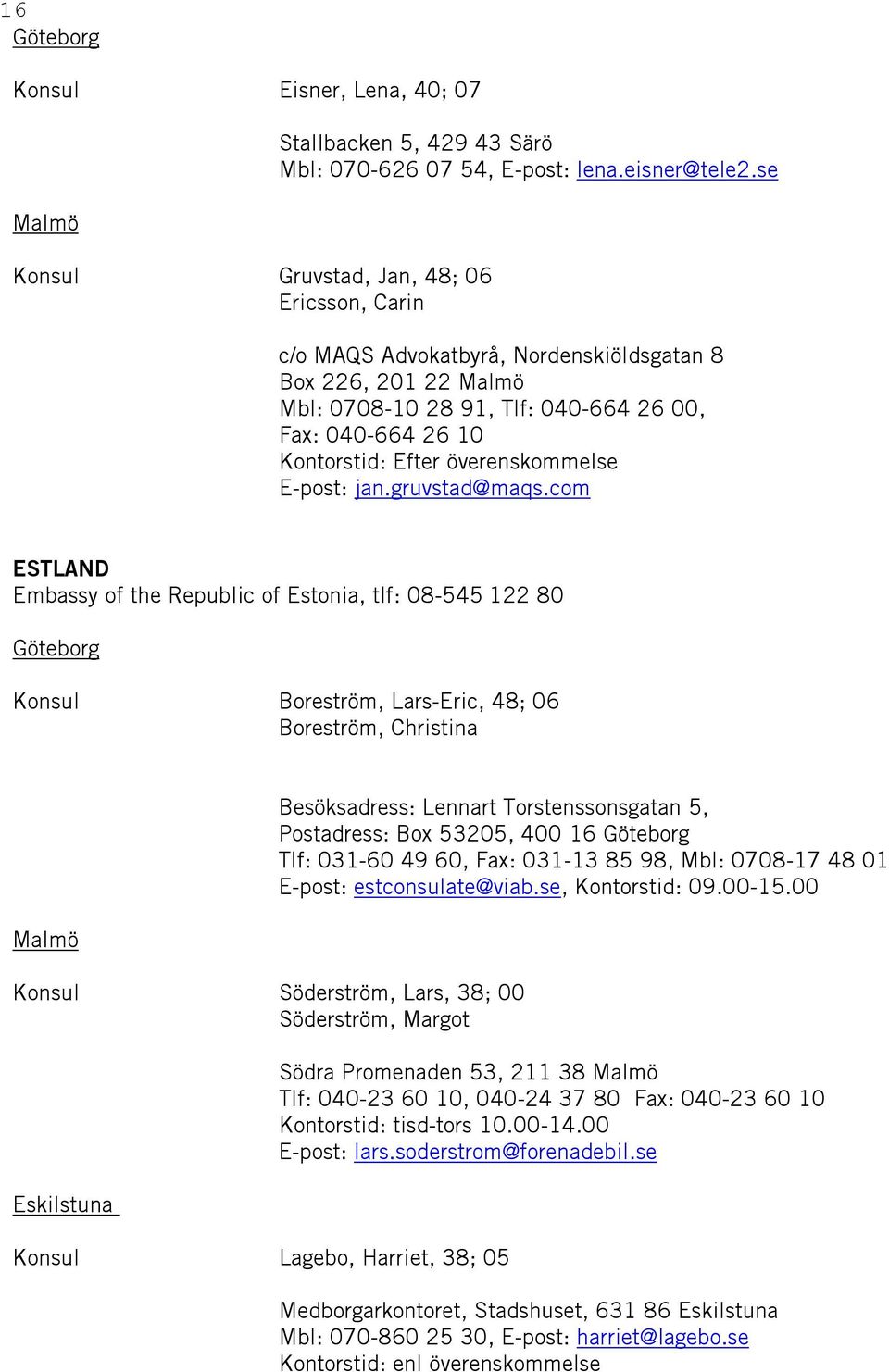 com ESTLAND Embassy of the Republic of Estonia, tlf: 08-545 122 80 Boreström, Lars-Eric, 48; 06 Boreström, Christina Malmö Söderström, Lars, 38; 00 Söderström, Margot Eskilstuna Lagebo, Harriet, 38;