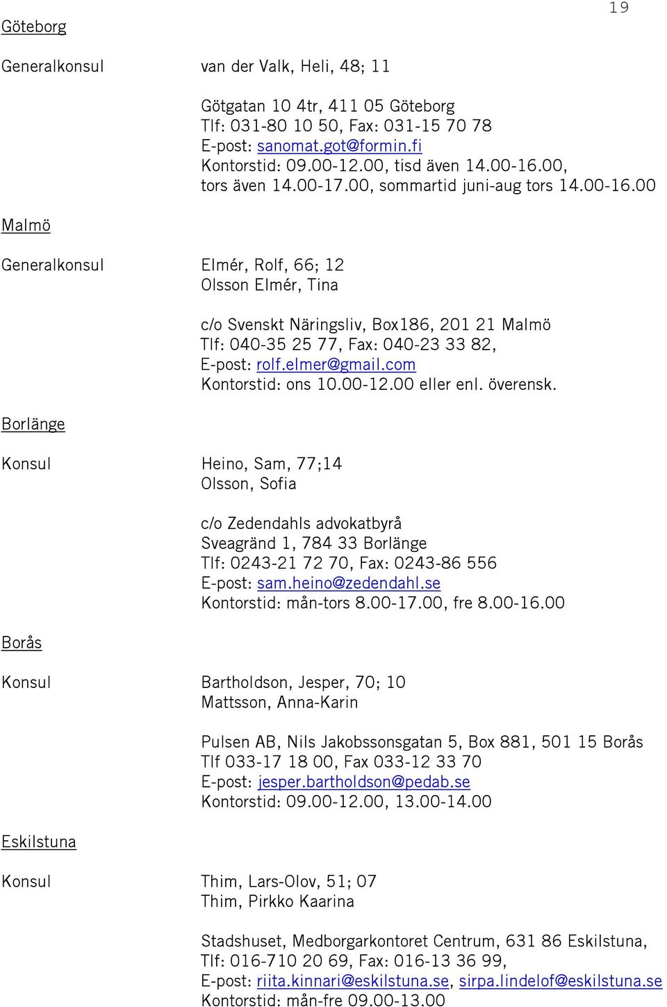 elmer@gmail.com Kontorstid: ons 10.00-12.00 eller enl. överensk. c/o Zedendahls advokatbyrå Sveagränd 1, 784 33 Borlänge Tlf: 0243-21 72 70, Fax: 0243-86 556 E-post: sam.heino@zedendahl.