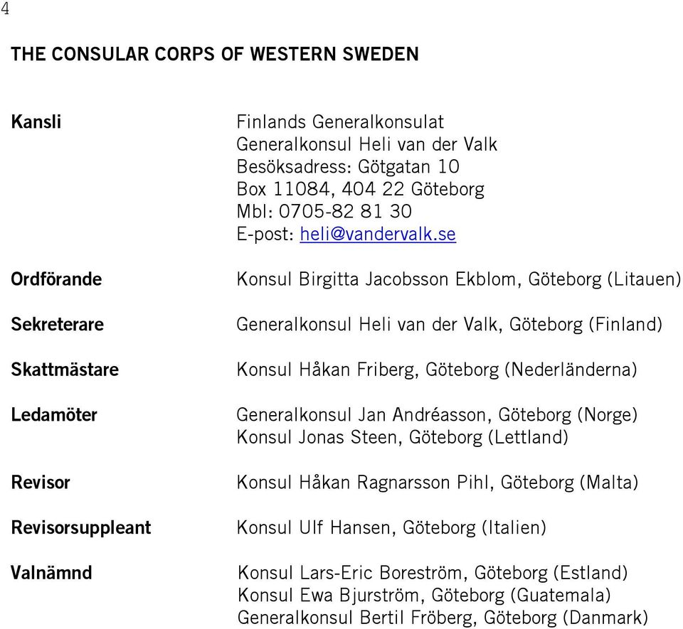 se Birgitta Jacobsson Ekblom, (Litauen) Generalkonsul Heli van der Valk, (Finland) Håkan Friberg, (Nederländerna) Generalkonsul Jan Andréasson,