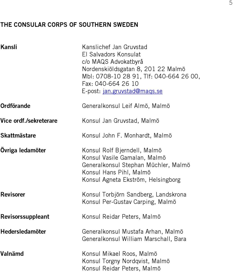 Mbl: 0708-10 28 91, Tlf: 040-664 26 00, Fax: 040-664 26 10 E-post: jan.gruvstad@maqs.se Generalkonsul Leif Almö, Malmö Jan Gruvstad, Malmö John F.