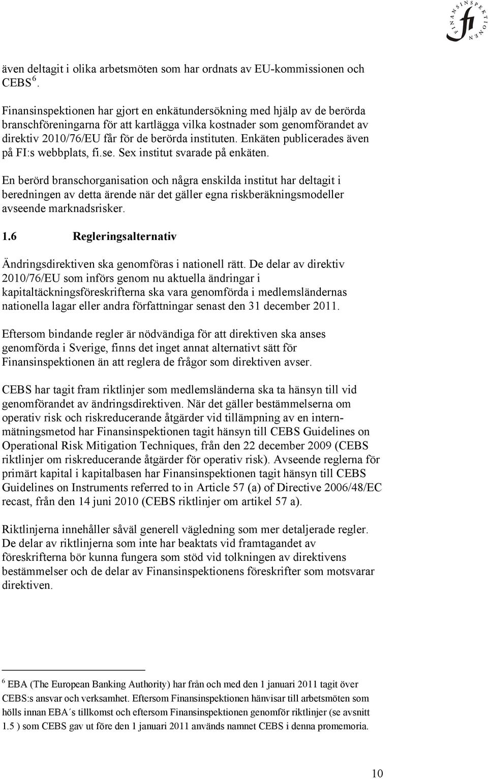 Enkäten publicerades även på FI:s webbplats, fi.se. Sex institut svarade på enkäten.