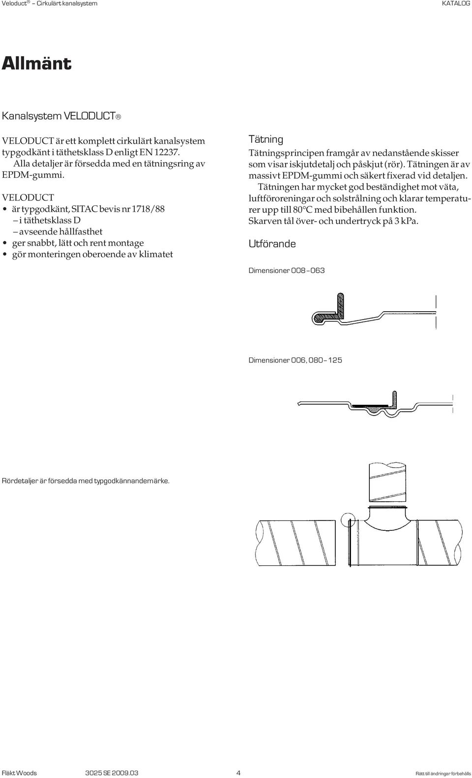 nedanstående skisser som visar iskjutdetalj och påskjut (rör). Tätningen är av massivt EPDM-gummi och säkert fixerad vid detaljen.