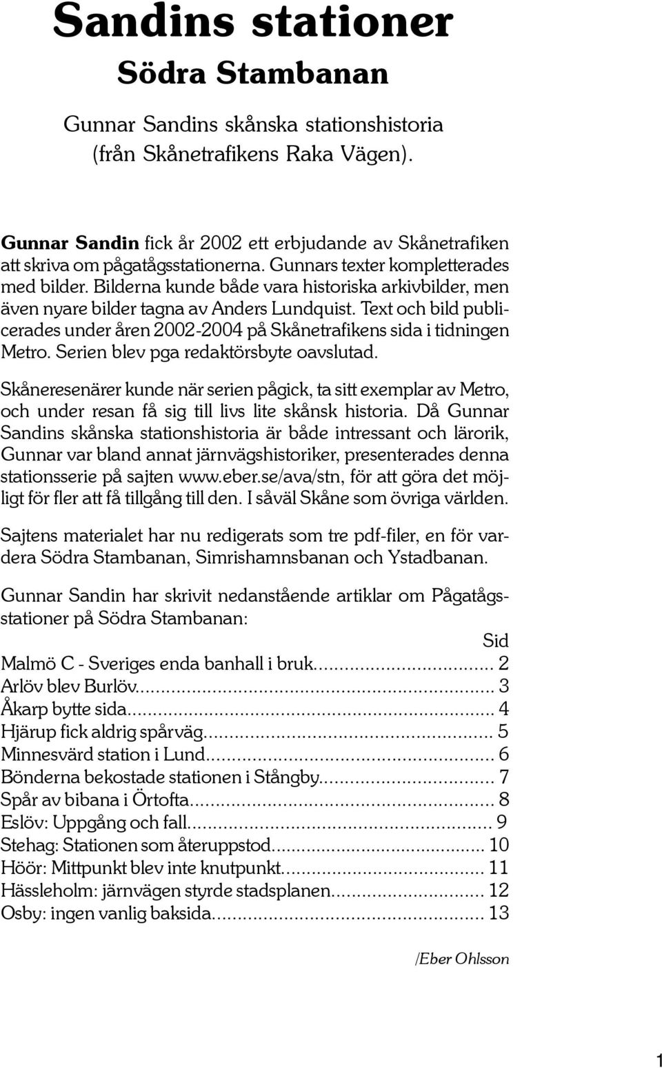 Bilderna kunde både vara historiska arkivbilder, men även nyare bilder tagna av Anders Lundquist. Text och bild publicerades under åren 2002-2004 på Skånetrafikens sida i tidningen Metro.