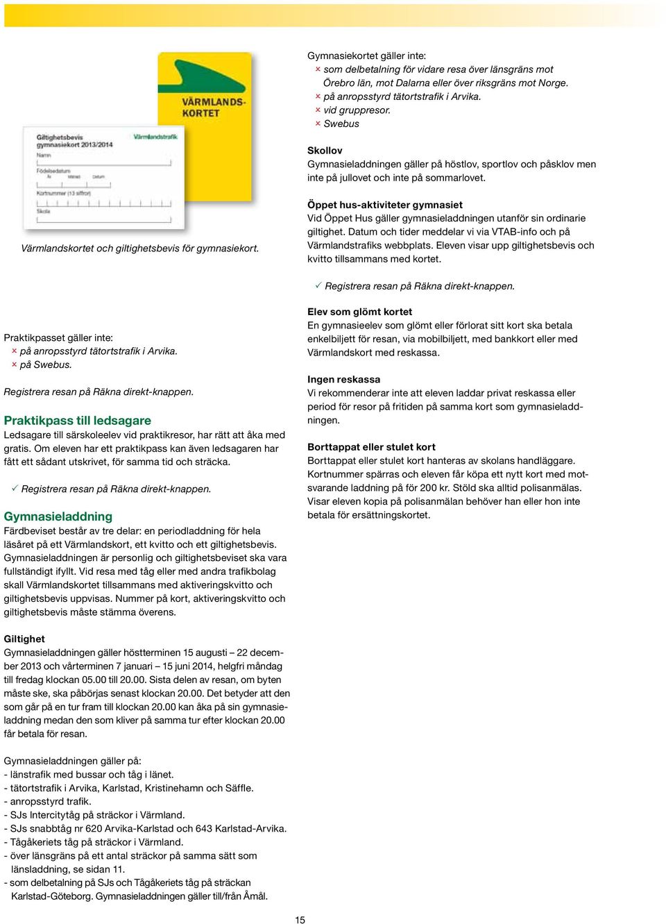 Öppet hus-aktiviteter gymnasiet Vid Öppet Hus gäller gymnasieladdningen utanför sin ordinarie giltighet. Datum och tider meddelar vi via VTAB-info och på Värmlandstrafiks webbplats.