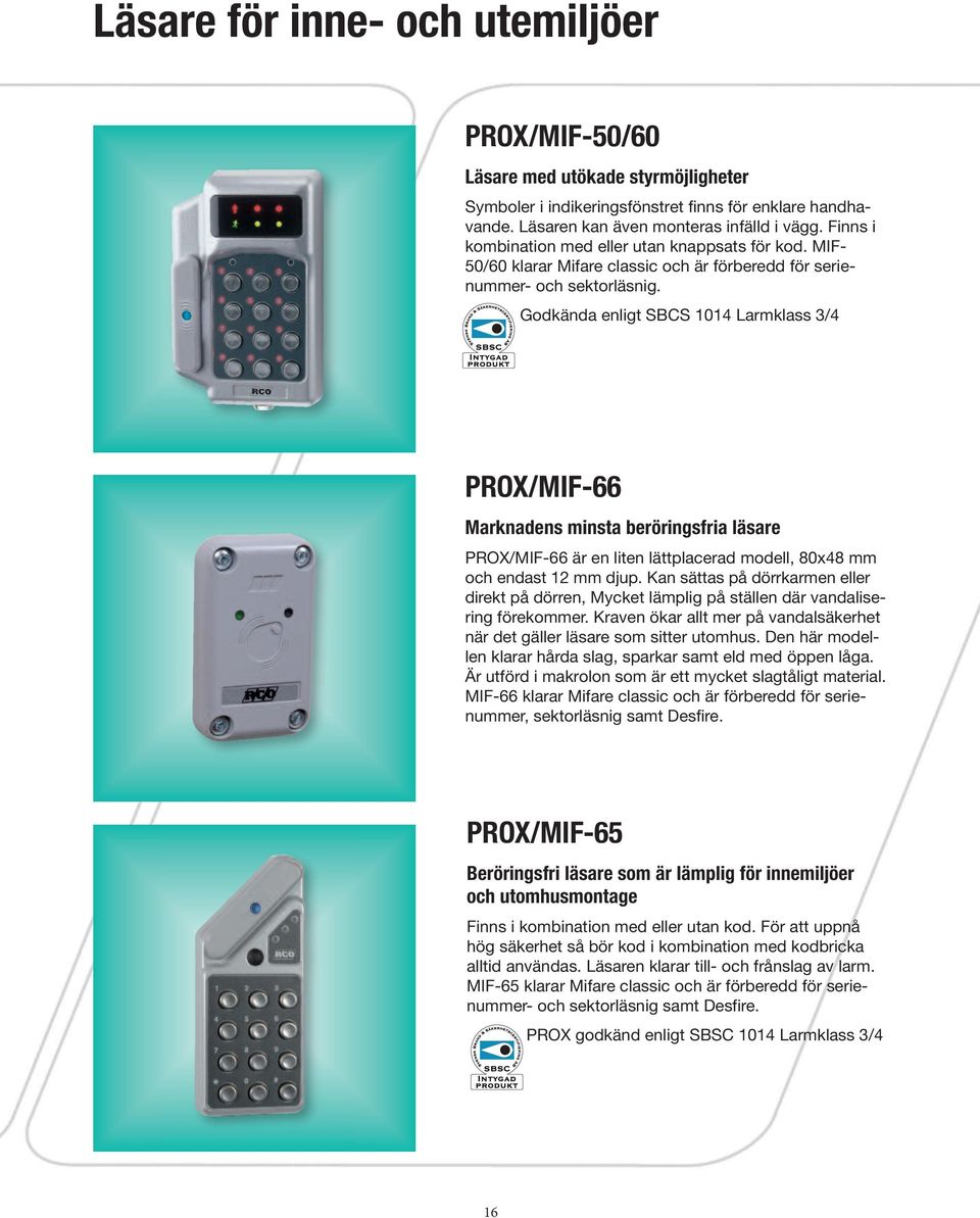 Godkända enligt SBCS 1014 Larmklass 3/4 PROX/MIF-66 Marknadens minsta beröringsfria läsare PROX/MIF-66 är en liten lättplacerad modell, 80x48 mm och endast 12 mm djup.