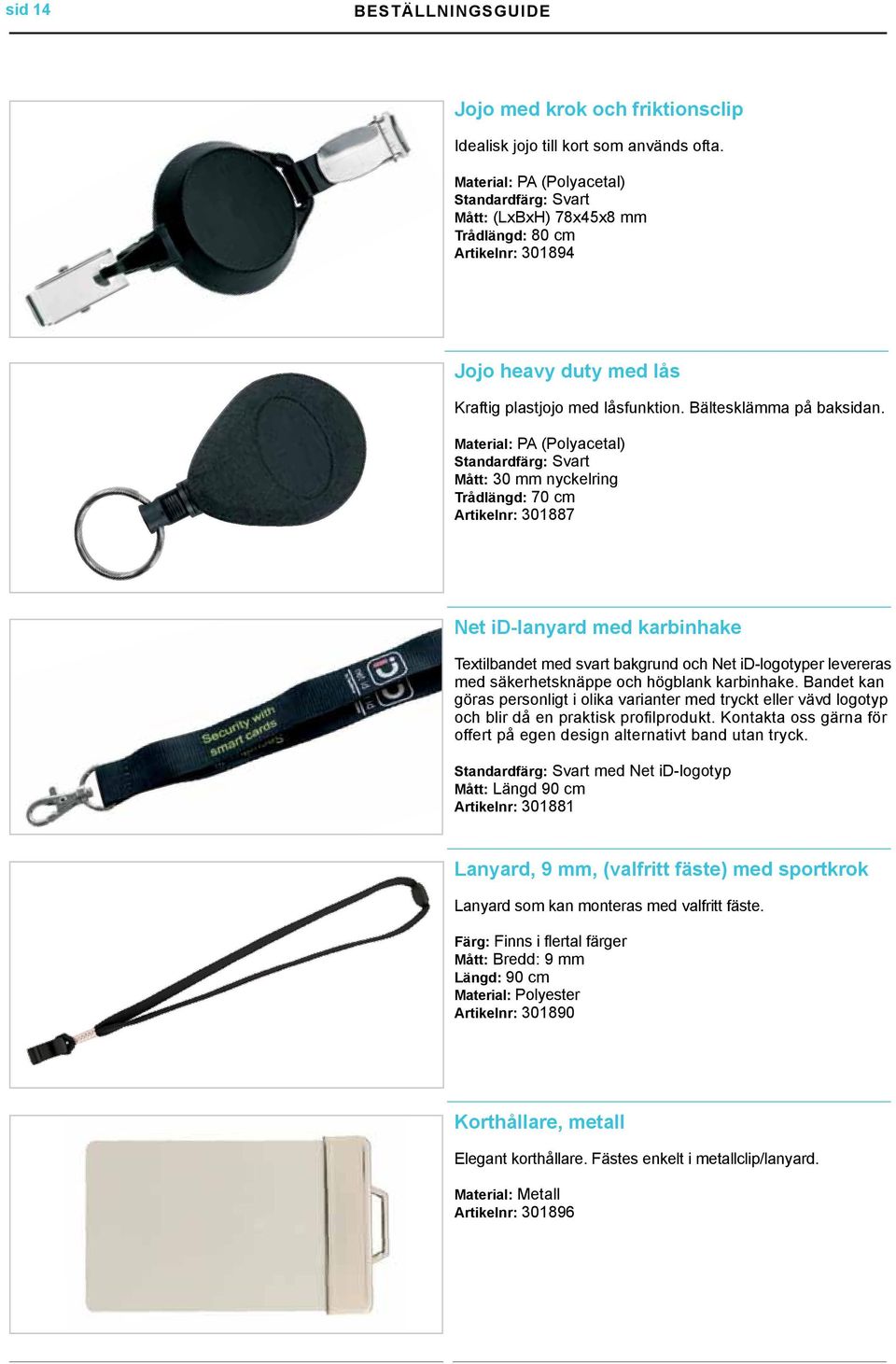 Material: PA (Polyacetal) Mått: 30 mm nyckelring Trådlängd: 70 cm Artikelnr: 301887 Net id-lanyard med karbinhake Textilbandet med svart bakgrund och Net id-logotyper levereras med säkerhetsknäppe