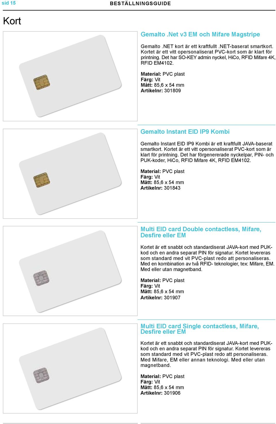 Material: PVC plast Färg: Vit Mått: 85,6 x 54 mm Artikelnr: 301809 Gemalto Instant EID IP9 Kombi Gemalto Instant EID IP9 Kombi är ett kraftfullt JAVA-baserat smartkort.