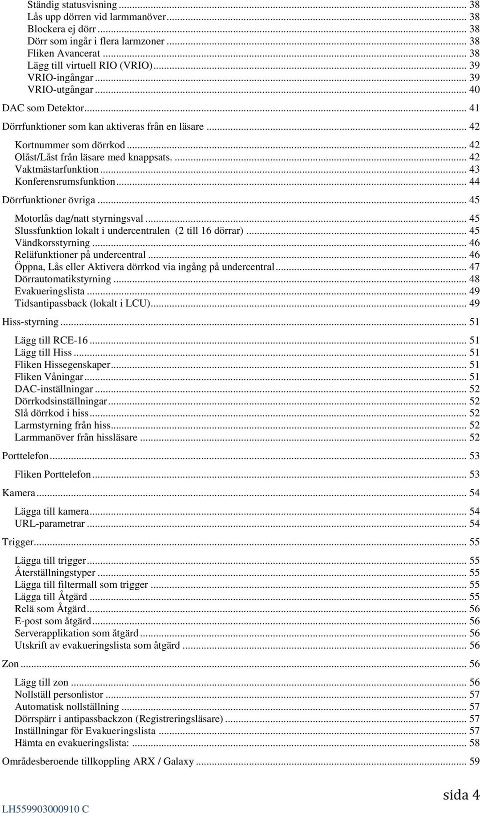 .. 43 Konferensrumsfunktion... 44 Dörrfunktioner övriga... 45 Motorlås dag/natt styrningsval... 45 Slussfunktion lokalt i undercentralen (2 till 16 dörrar)... 45 Vändkorsstyrning.