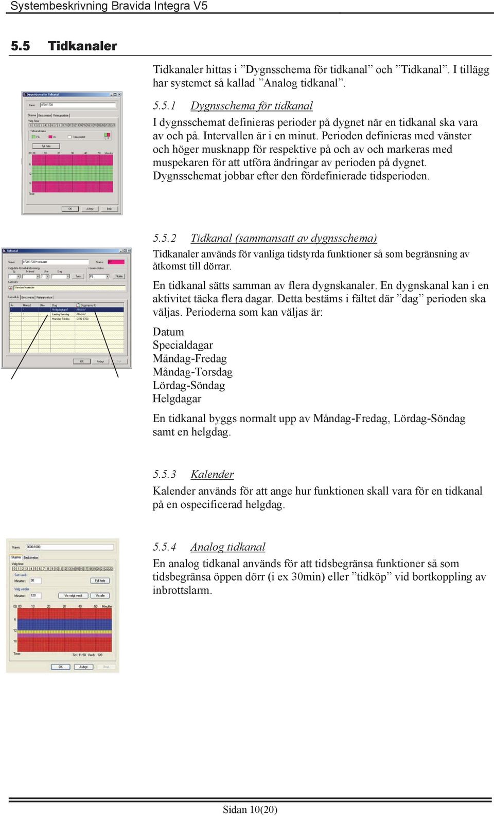 Dygnsschemat jobbar efter den fördefinierade tidsperioden. 5.5.2 Tidkanal (sammansatt av dygnsschema) Tidkanaler används för vanliga tidstyrda funktioner så som begränsning av åtkomst till dörrar.