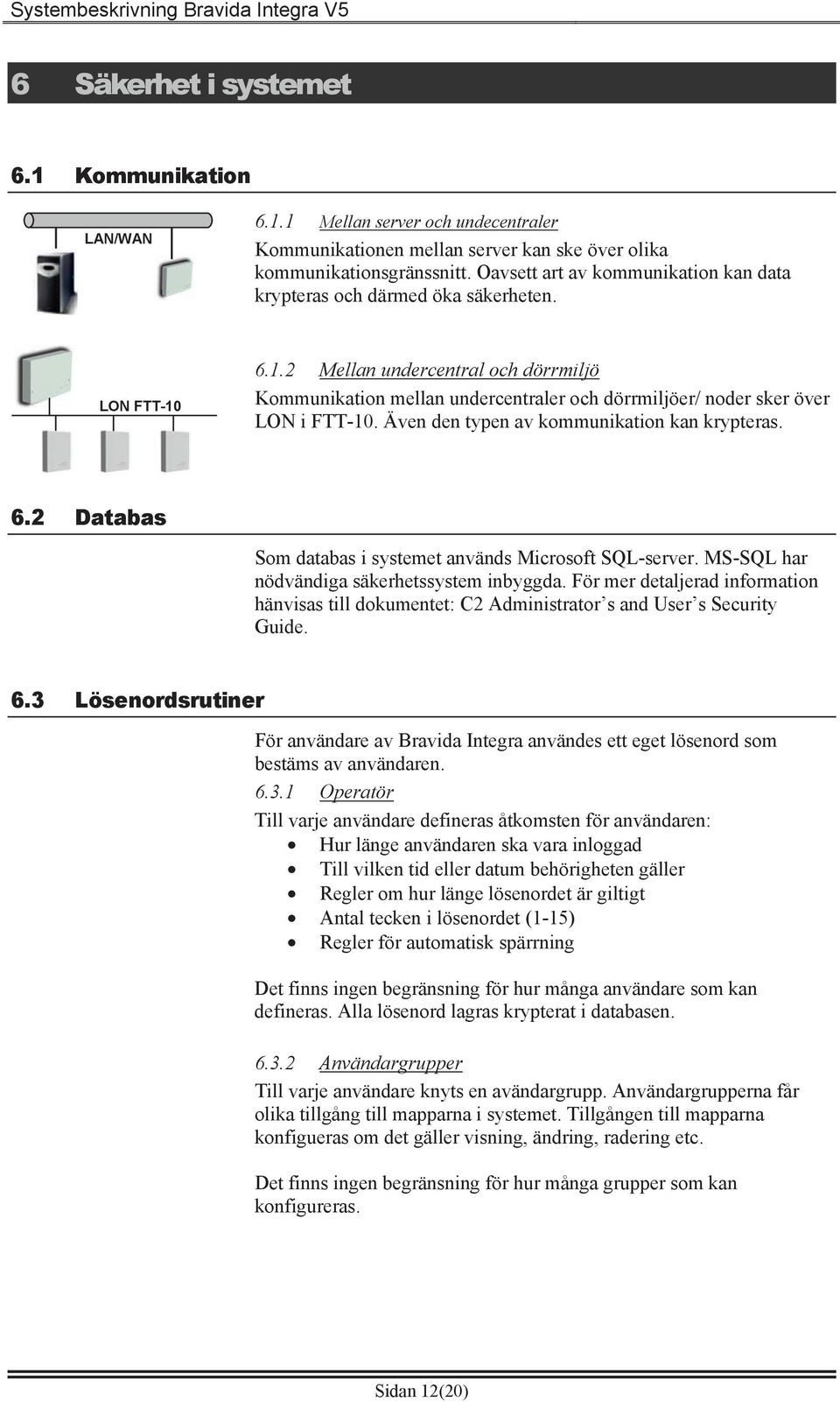 6.1.2 Mellan undercentral och dörrmiljö Kommunikation mellan undercentraler och dörrmiljöer/ noder sker över LON i FTT-10. Även den typen av kommunikation kan krypteras. 6.